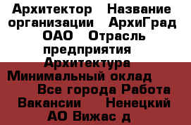 Архитектор › Название организации ­ АрхиГрад, ОАО › Отрасль предприятия ­ Архитектура › Минимальный оклад ­ 45 000 - Все города Работа » Вакансии   . Ненецкий АО,Вижас д.